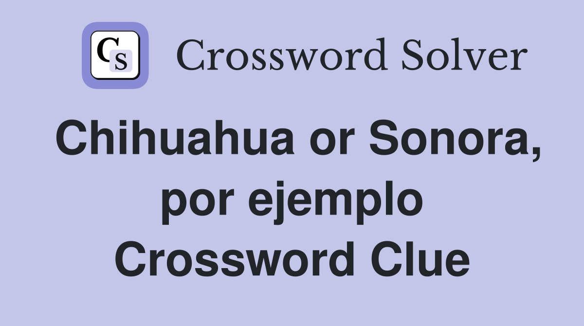 Chihuahua or Sonora, por ejemplo Crossword Clue