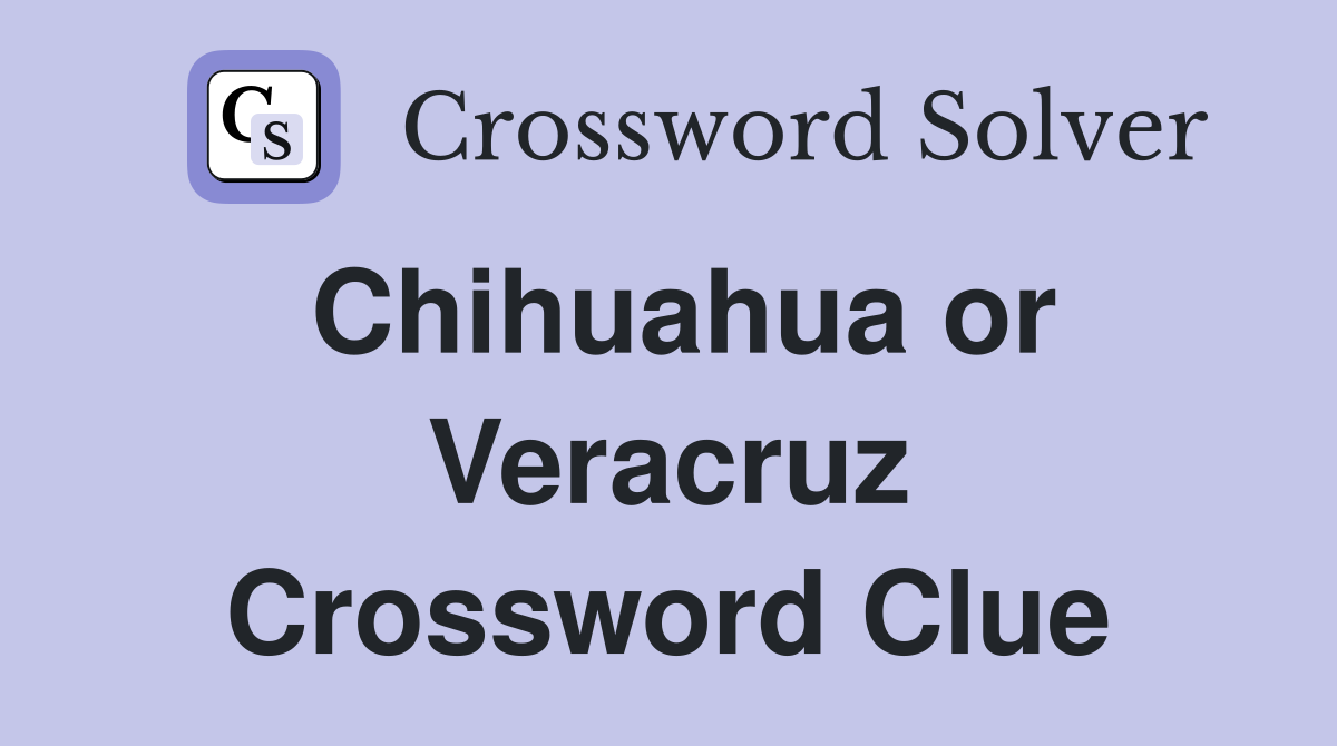 Chihuahua or Veracruz Crossword Clue
