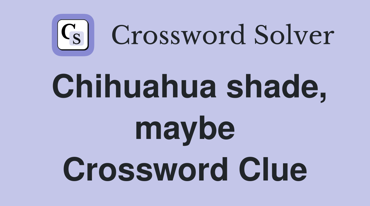 Chihuahua shade, maybe Crossword Clue