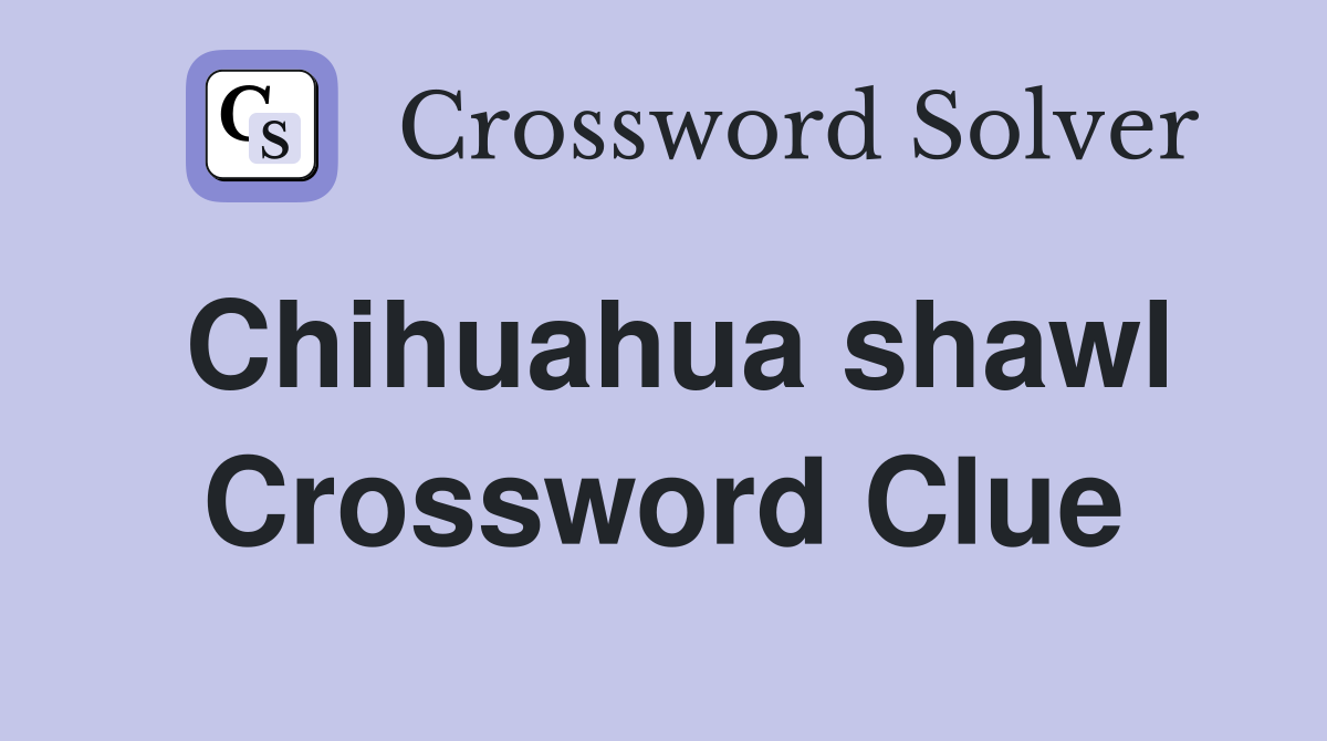 Chihuahua shawl Crossword Clue