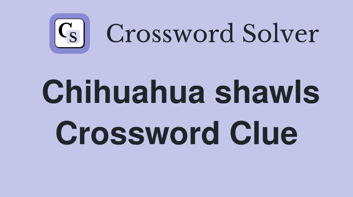 Chihuahua shawls Crossword Clue