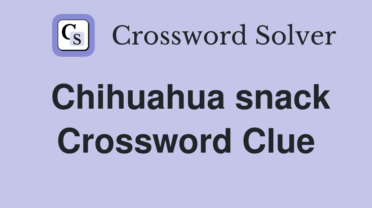 Chihuahua snack Crossword Clue