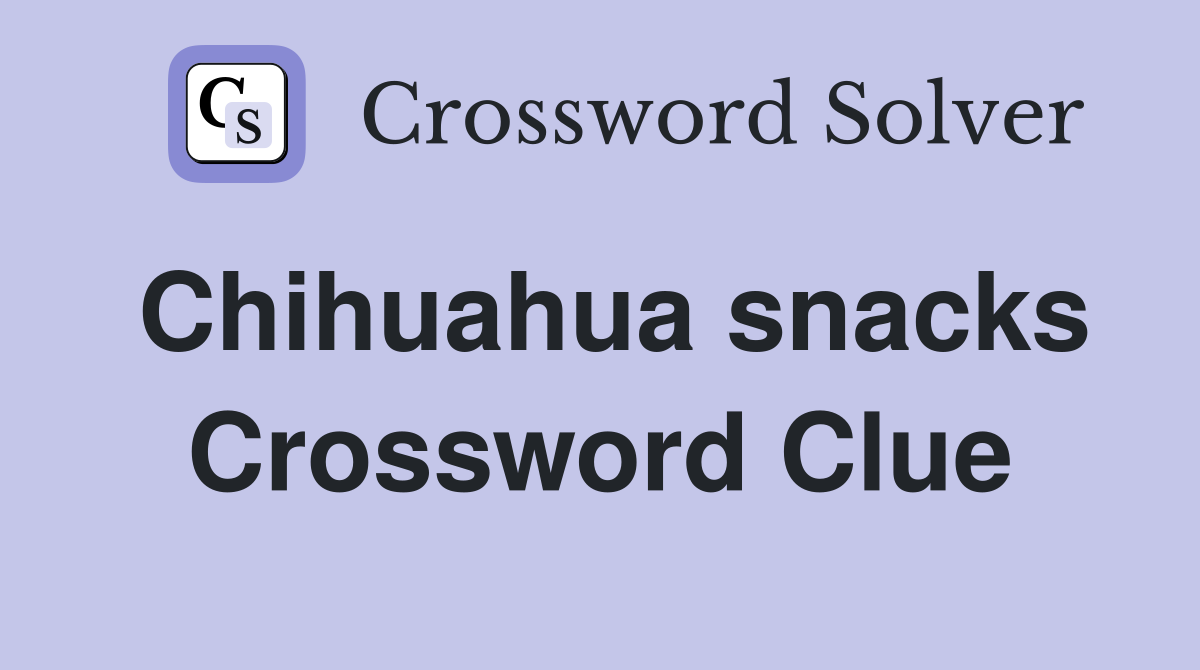 Chihuahua snacks Crossword Clue