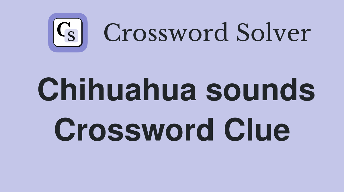 Chihuahua sounds Crossword Clue