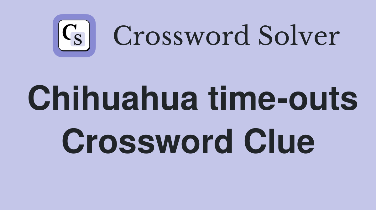 Chihuahua time-outs Crossword Clue