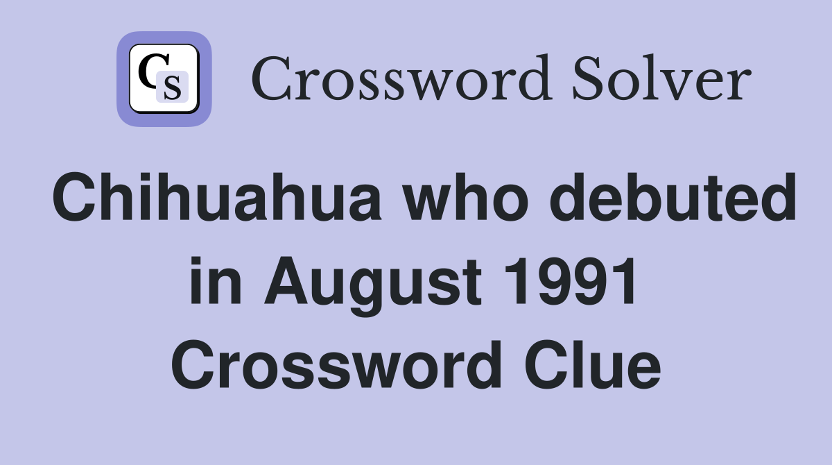 Chihuahua who debuted in August 1991 Crossword Clue