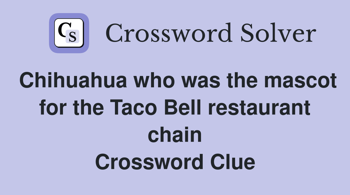 Chihuahua who was the mascot for the Taco Bell restaurant chain Crossword Clue