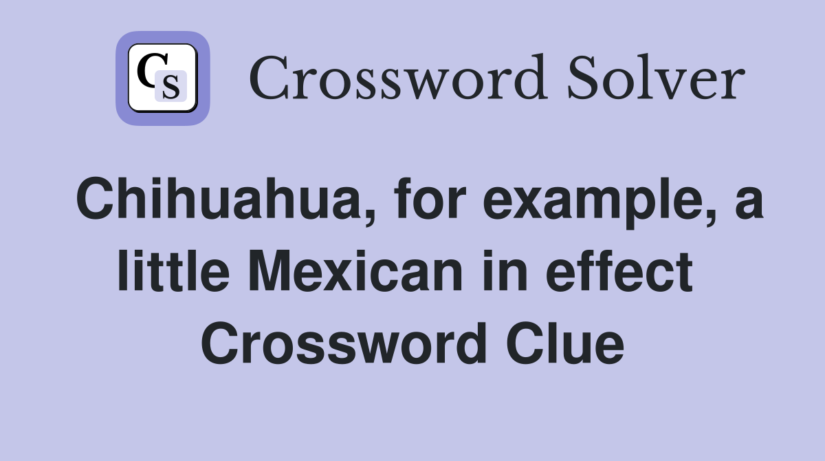 Chihuahua, for example, a little Mexican in effect  Crossword Clue