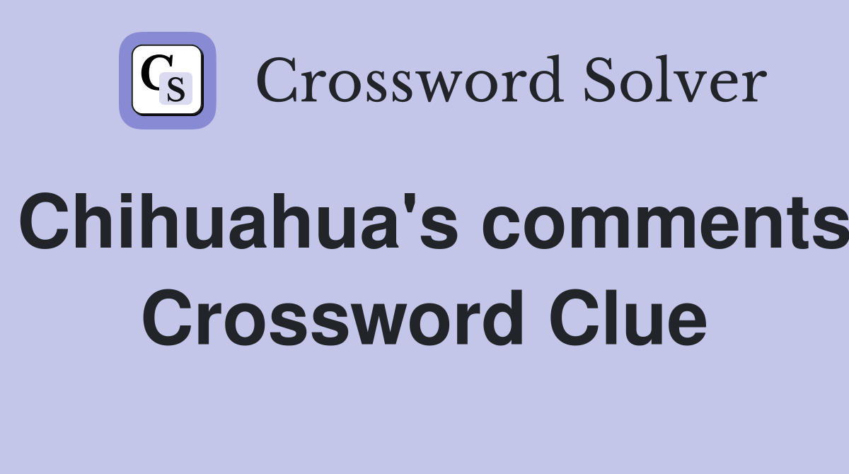 Chihuahua's comments Crossword Clue