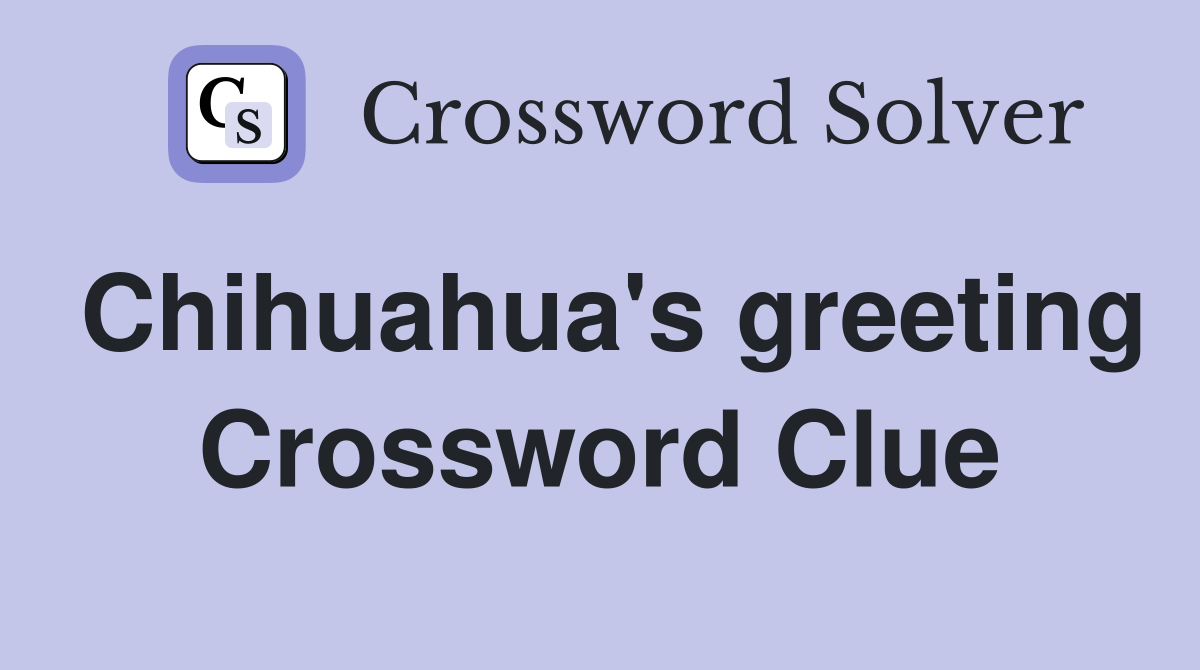 Chihuahua's greeting Crossword Clue