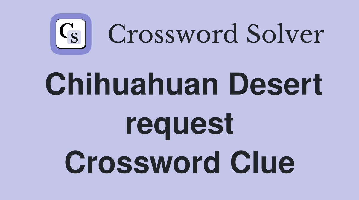 Chihuahuan Desert request Crossword Clue