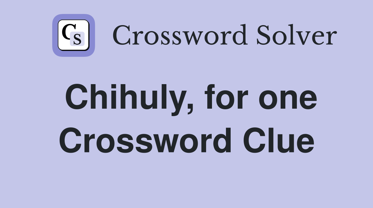 Chihuly, for one Crossword Clue