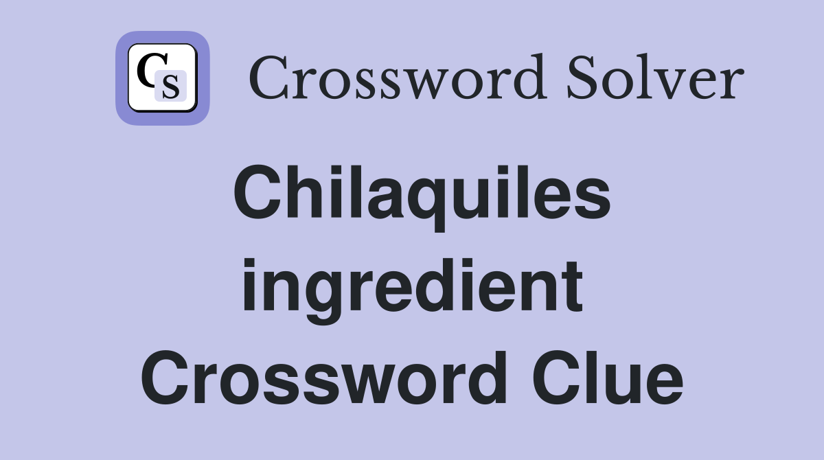 Chilaquiles ingredient Crossword Clue