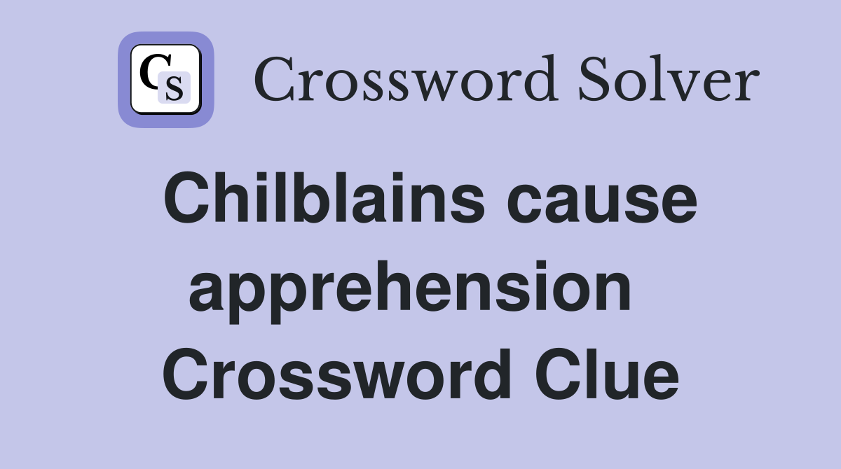 Chilblains cause apprehension  Crossword Clue