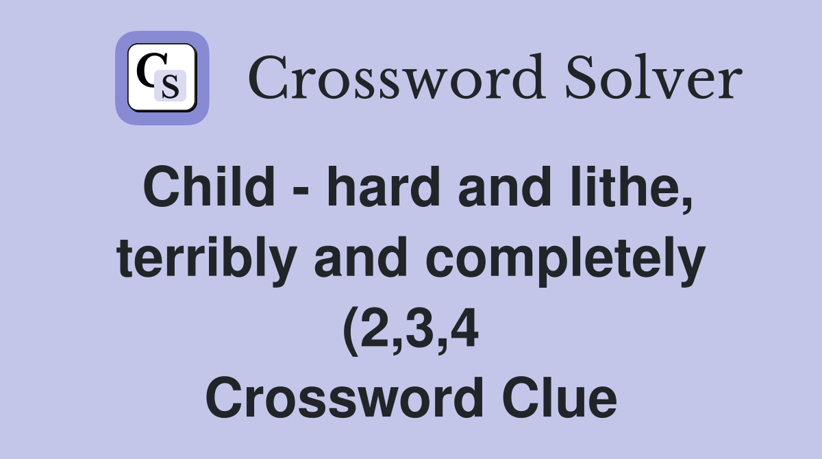 Child hard and lithe terribly and completely (2 3 4) Crossword Child hard and lithe terribly and completely (2 3 4) Crossword