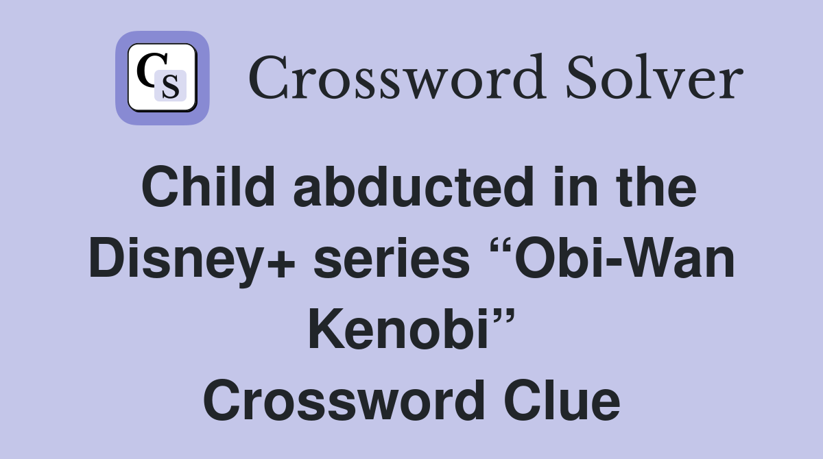 Child abducted in the Disney+ series “Obi-Wan Kenobi” Crossword Clue