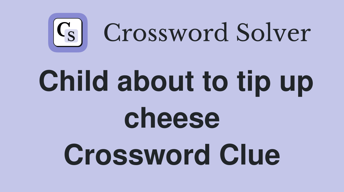 Child about to tip up cheese Crossword Clue