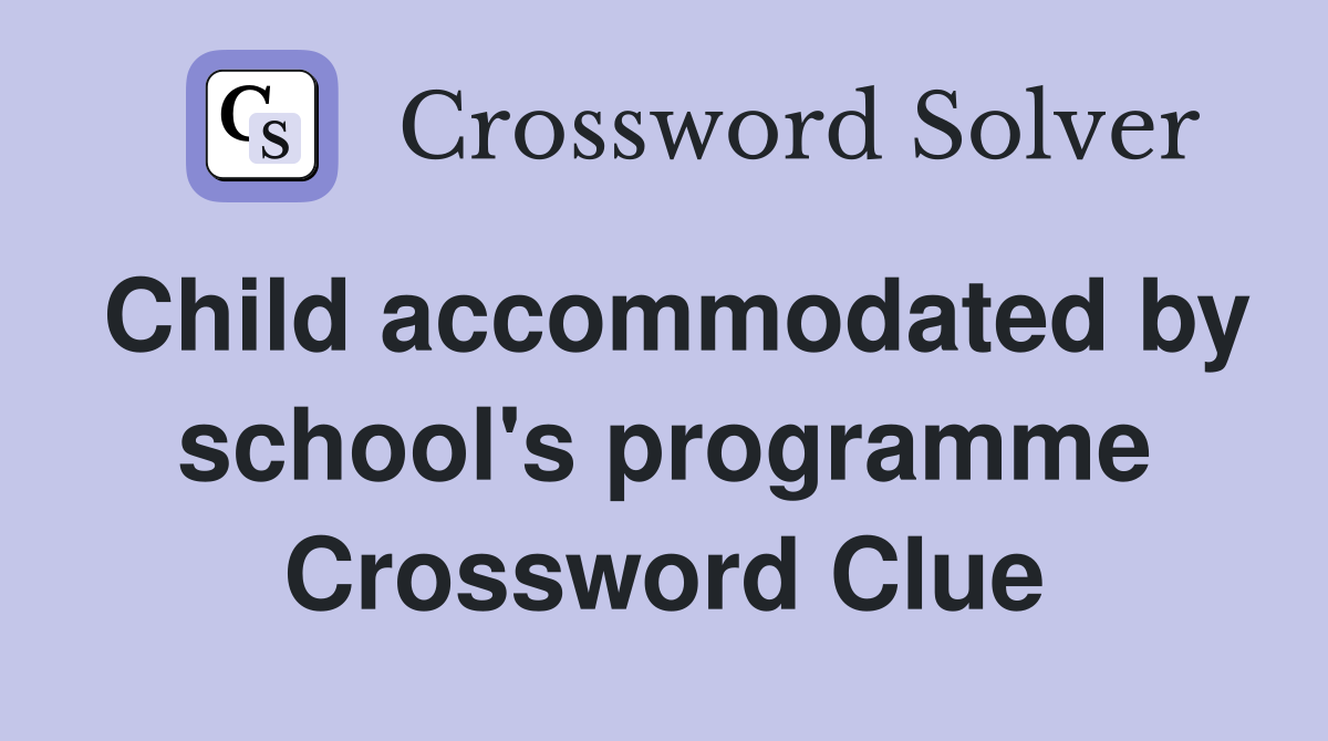 Child accommodated by school's programme Crossword Clue