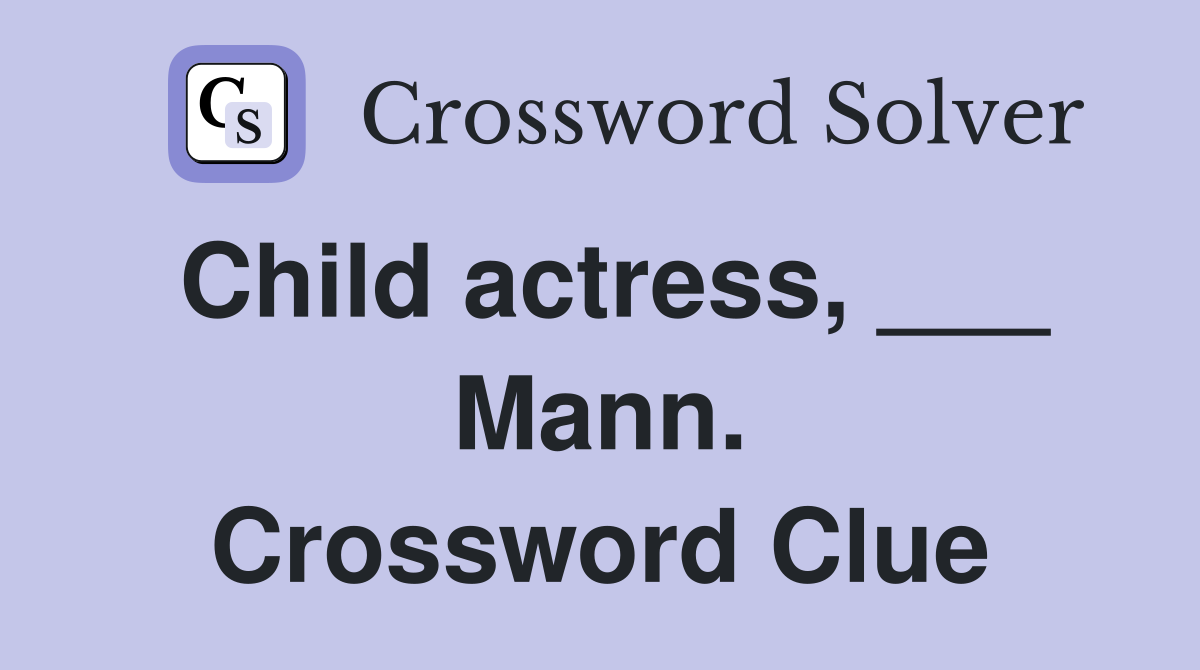 Child actress, ___ Mann. Crossword Clue