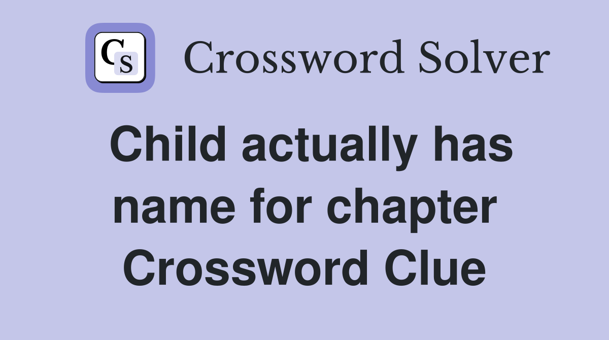 Child actually has name for chapter Crossword Clue
