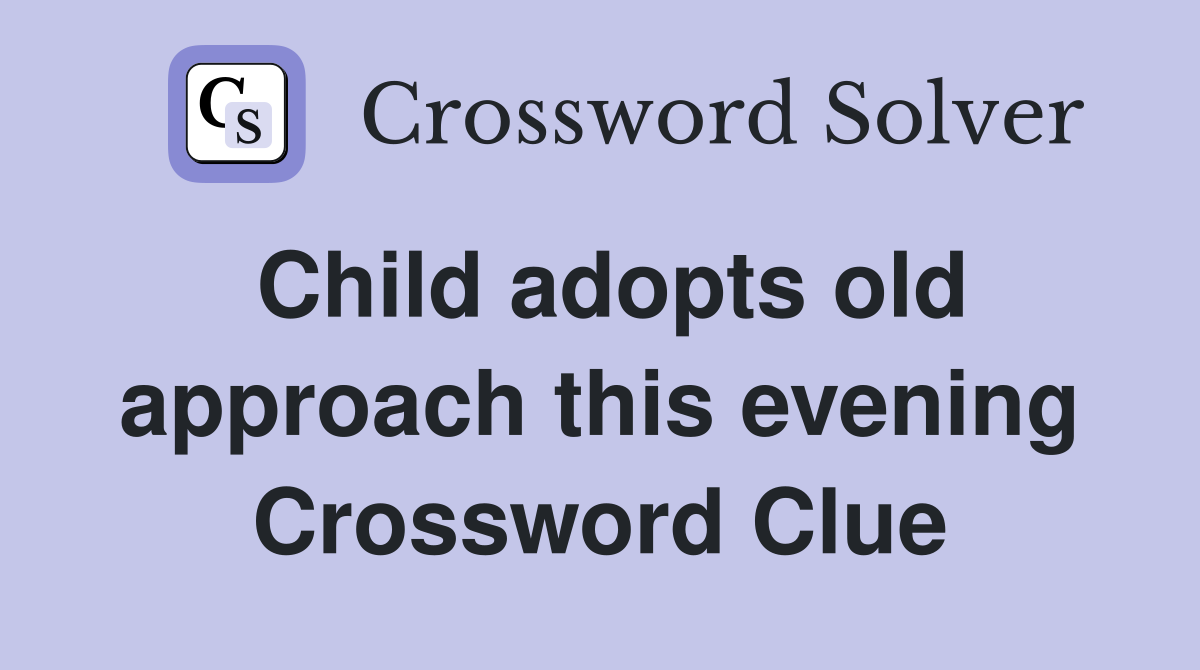 Child adopts old approach this evening Crossword Clue
