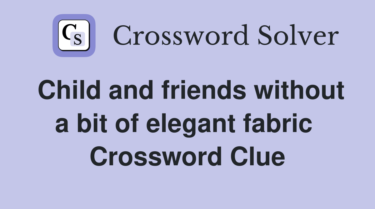 Child and friends without a bit of elegant fabric  Crossword Clue