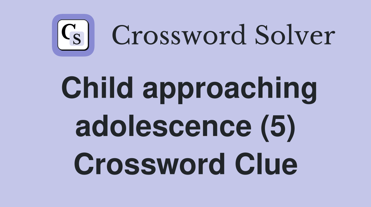 Child approaching adolescence (5) Crossword Clue