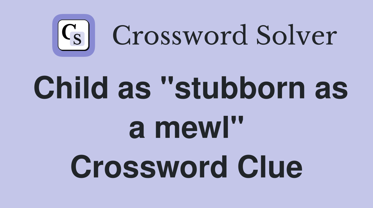 Child as "stubborn as a mewl" Crossword Clue