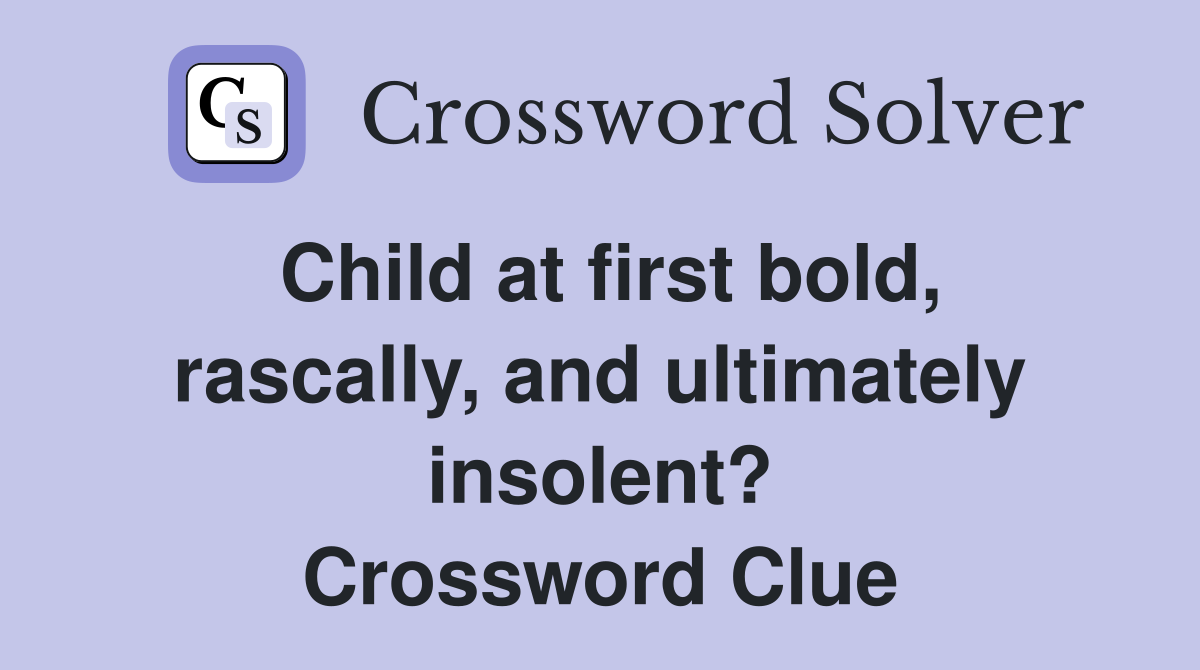 Child at first bold, rascally, and ultimately insolent? Crossword Clue