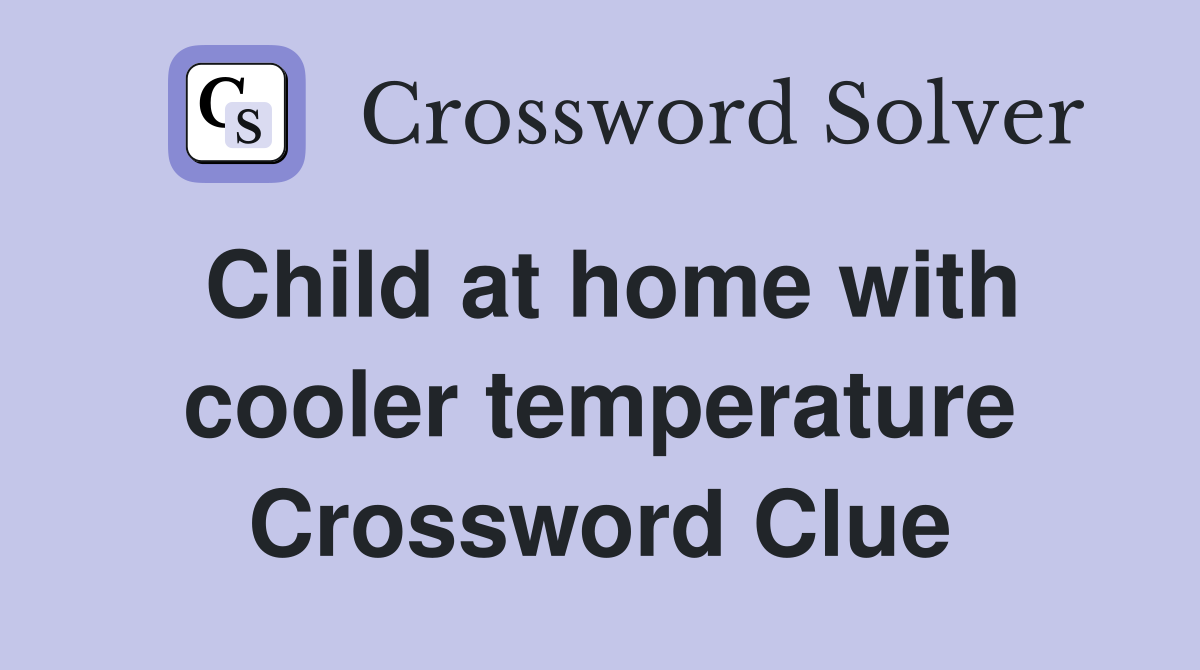Child at home with cooler temperature Crossword Clue