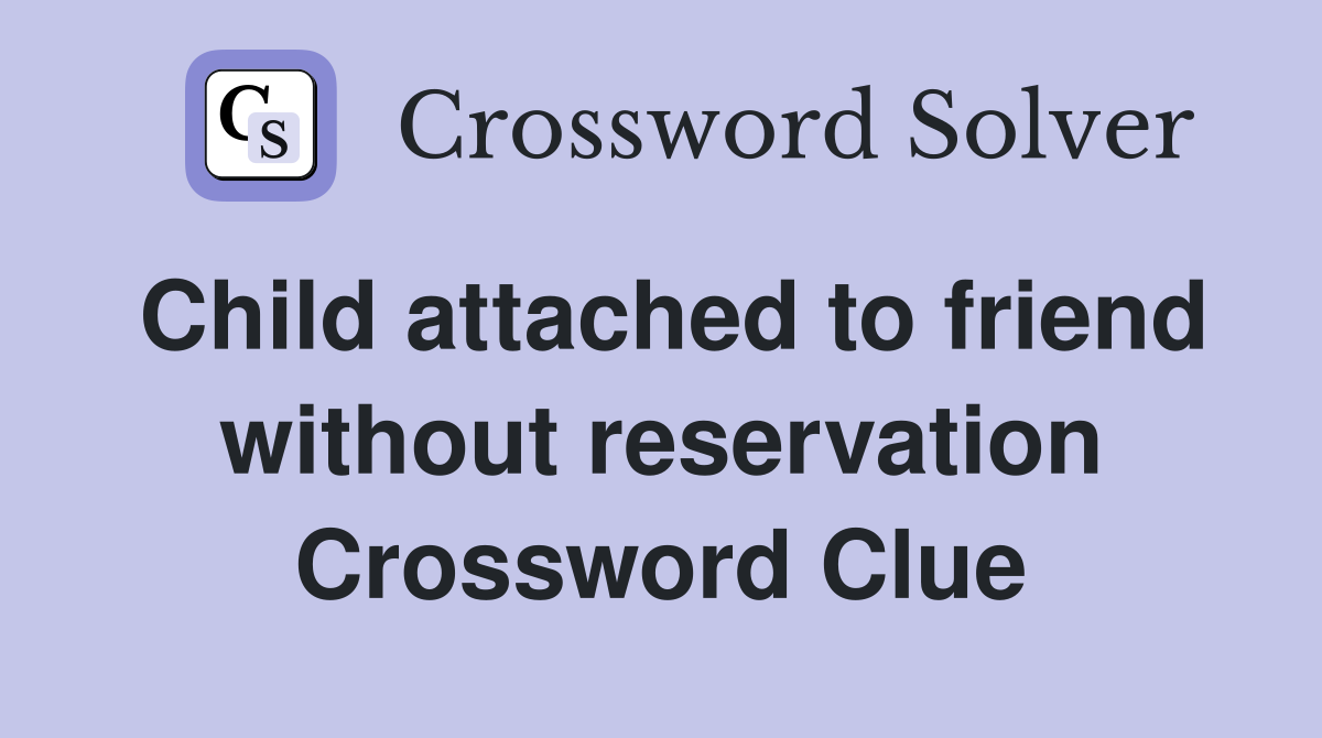 Child attached to friend without reservation Crossword Clue