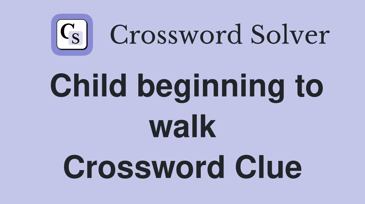 Child beginning to walk Crossword Clue