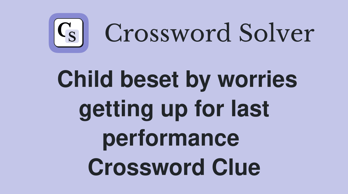 Child beset by worries getting up for last performance  Crossword Clue