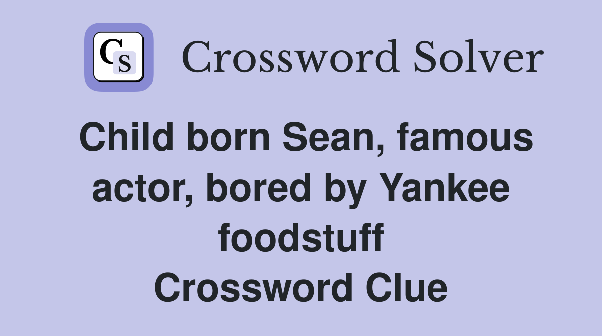 Child born Sean, famous actor, bored by Yankee foodstuff Crossword Clue