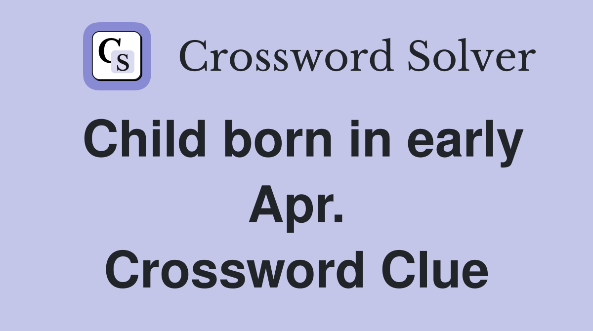 Child born in early Apr. Crossword Clue
