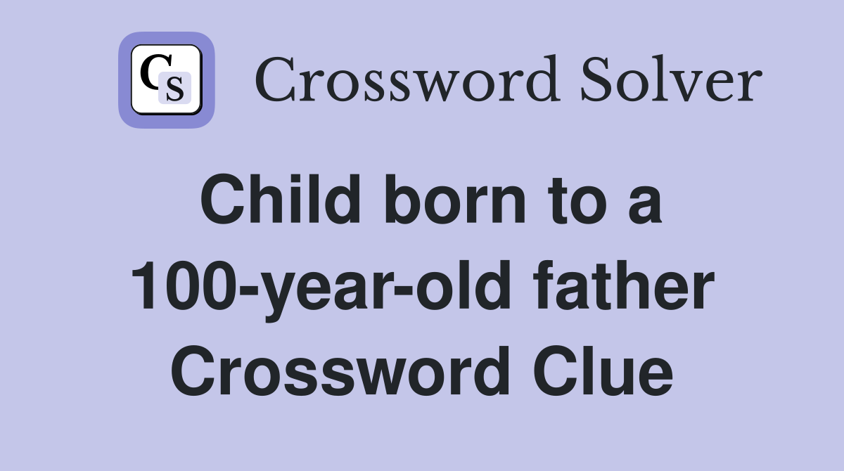 Child born to a 100-year-old father Crossword Clue