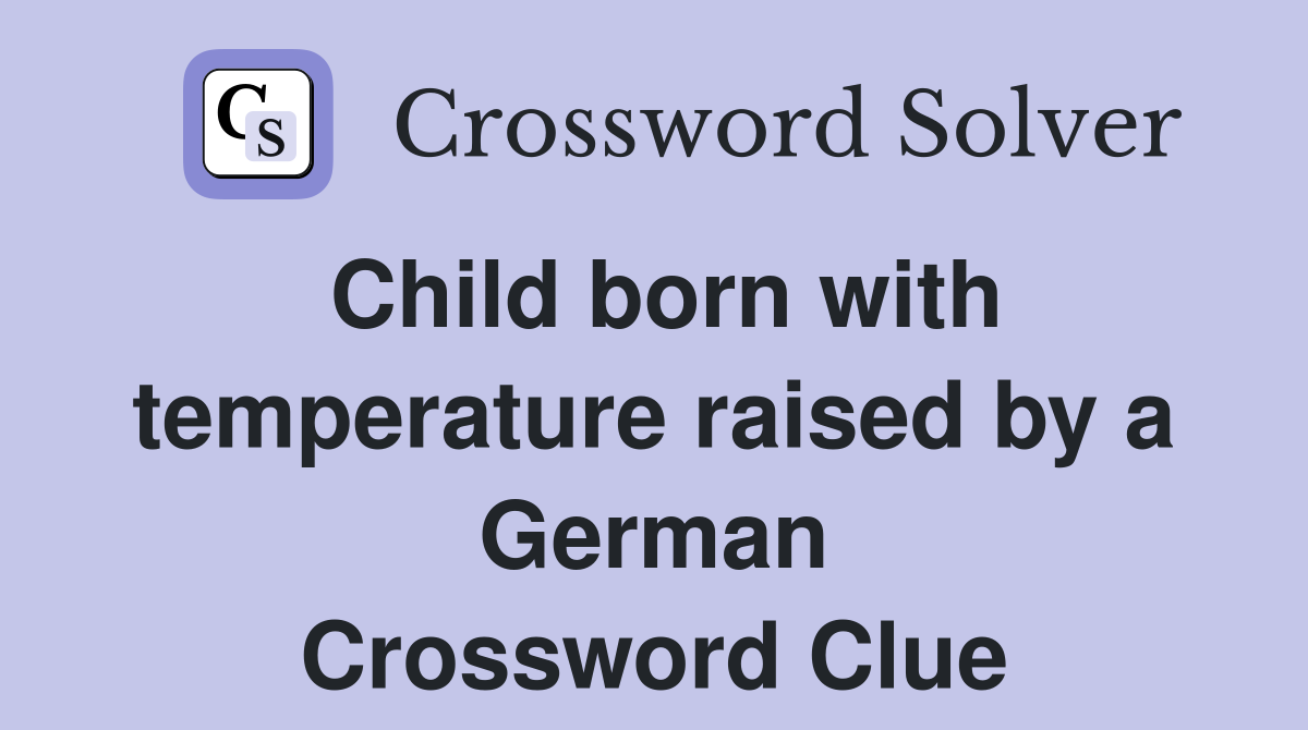 Child born with temperature raised by a German Crossword Clue