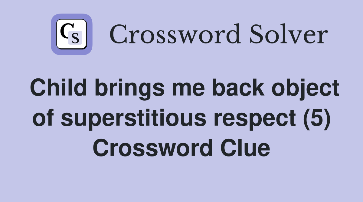 Child brings me back object of superstitious respect (5) Crossword Clue