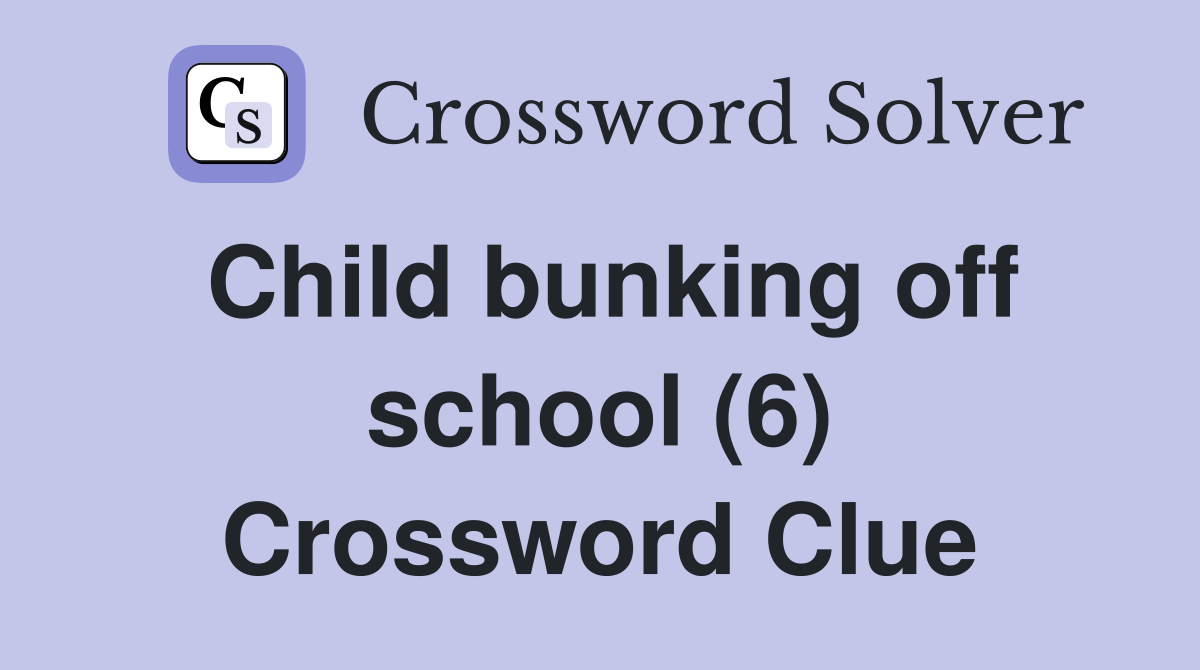 Child bunking off school (6) Crossword Clue