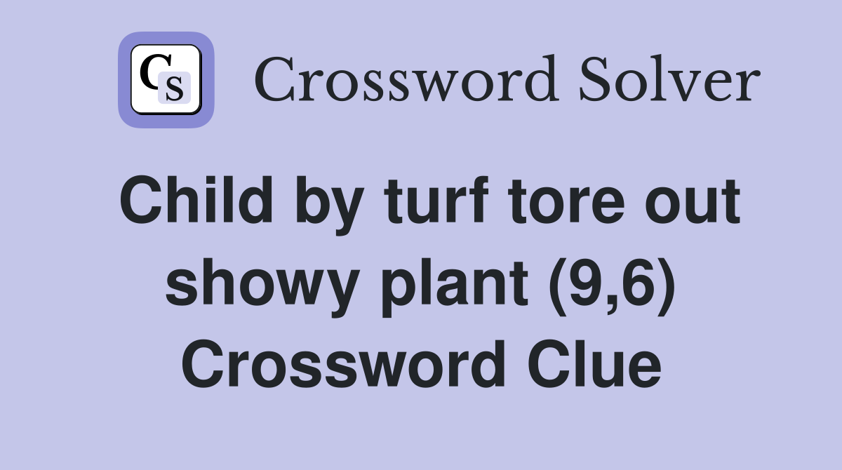 Child by turf tore out showy plant (9,6) Crossword Clue