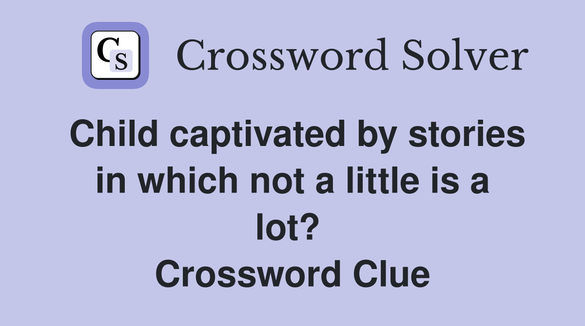 Child captivated by stories in which not a little is a lot?  Crossword Clue