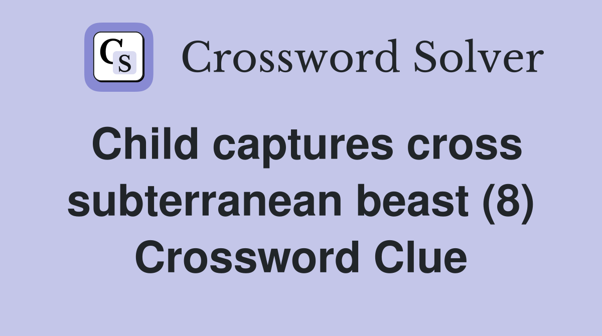 Child captures cross subterranean beast (8) Crossword Clue