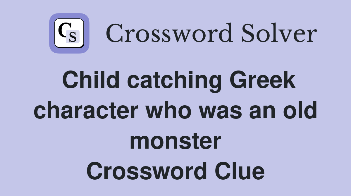 Child catching Greek character who was an old monster Crossword Clue