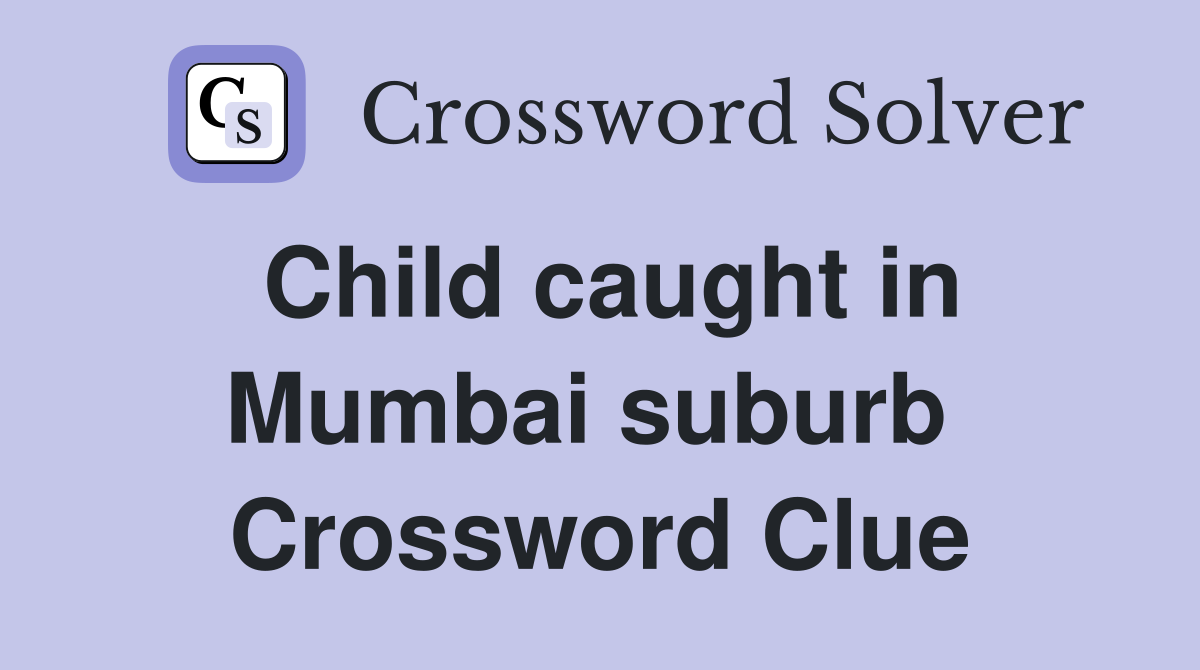Child caught in Mumbai suburb  Crossword Clue