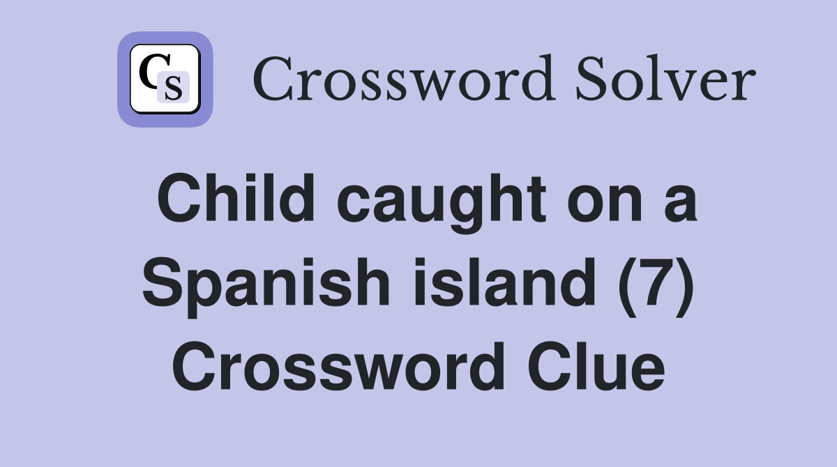 Child caught on a Spanish island (7) Crossword Clue