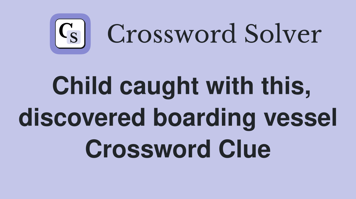 Child caught with this, discovered boarding vessel Crossword Clue