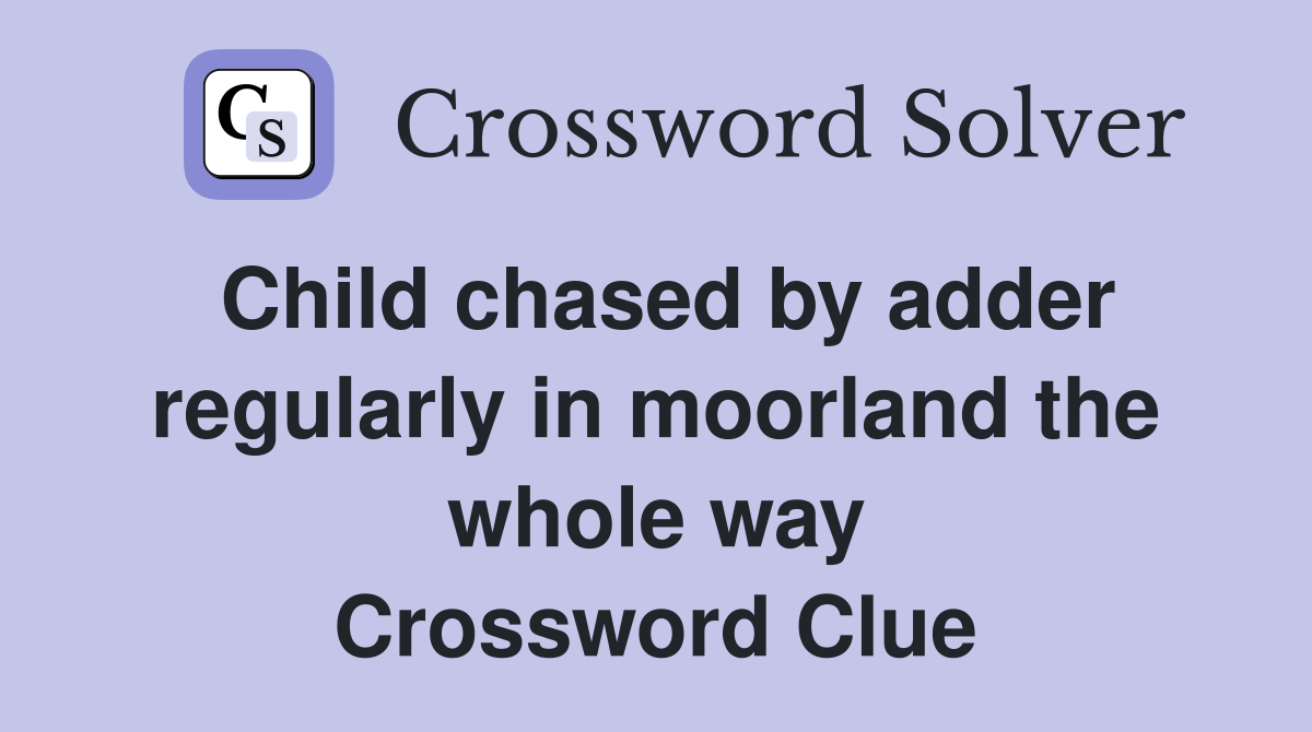 Child chased by adder regularly in moorland the whole way Crossword Clue