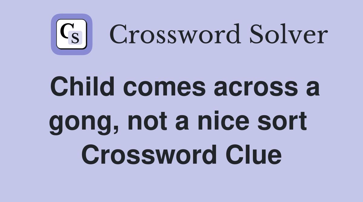Child comes across a gong, not a nice sort  Crossword Clue