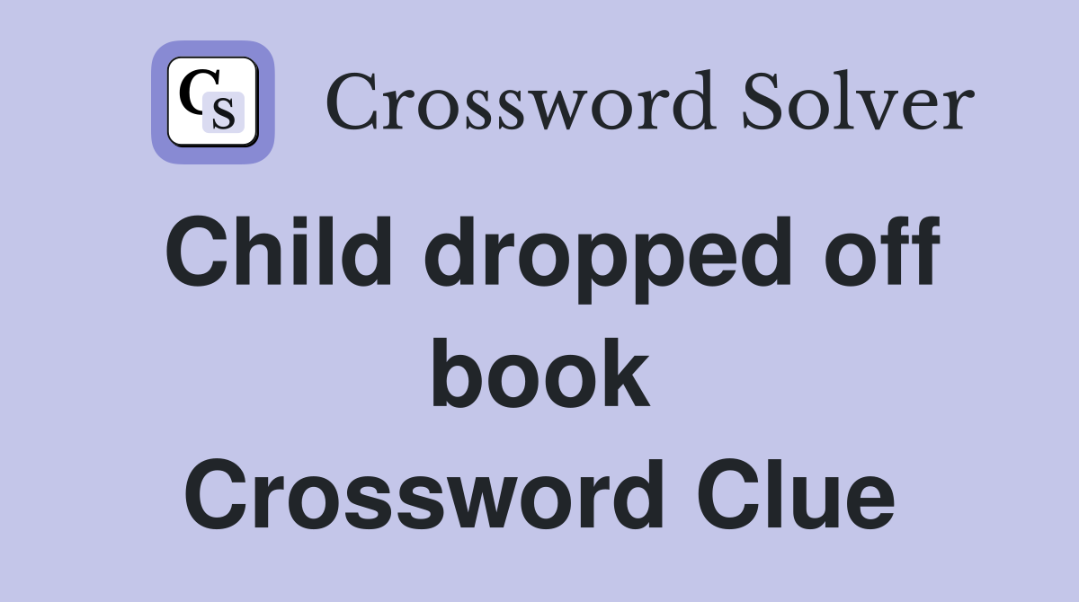 Child dropped off book Crossword Clue