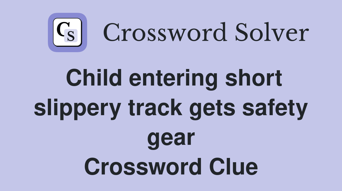 Child entering short slippery track gets safety gear Crossword Clue